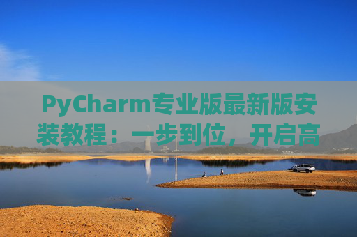 PyCharm专业版最新版安装教程：一步到位，开启高效Python开发之旅